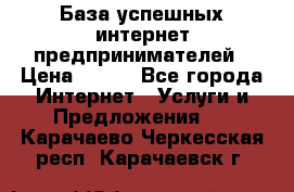 База успешных интернет предпринимателей › Цена ­ 600 - Все города Интернет » Услуги и Предложения   . Карачаево-Черкесская респ.,Карачаевск г.